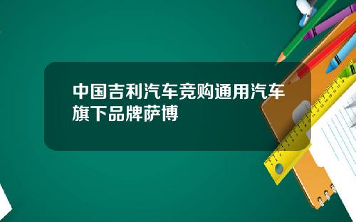 中国吉利汽车竞购通用汽车旗下品牌萨博