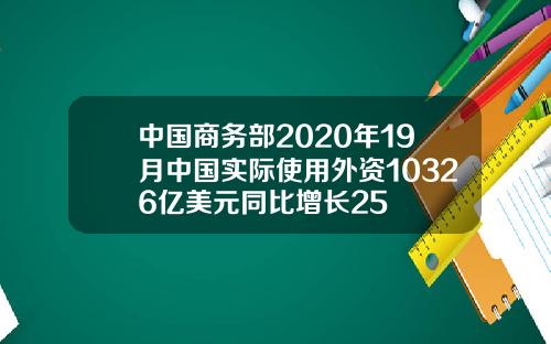 中国商务部2020年19月中国实际使用外资10326亿美元同比增长25