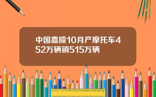 中国嘉陵10月产摩托车452万辆销515万辆