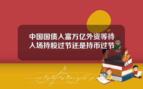 中国国债入富万亿外资等待入场持股过节还是持币过节