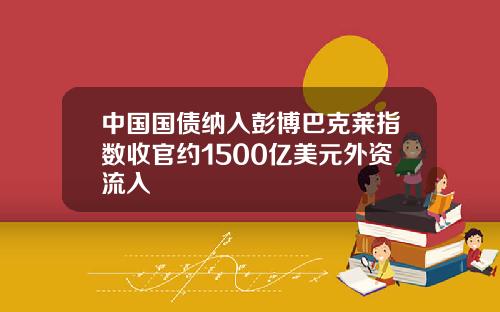 中国国债纳入彭博巴克莱指数收官约1500亿美元外资流入