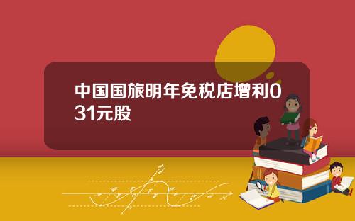 中国国旅明年免税店增利031元股
