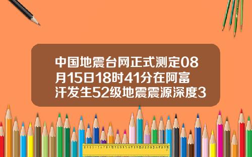 中国地震台网正式测定08月15日18时41分在阿富汗发生52级地震震源深度30千米