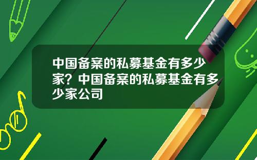 中国备案的私募基金有多少家？中国备案的私募基金有多少家公司