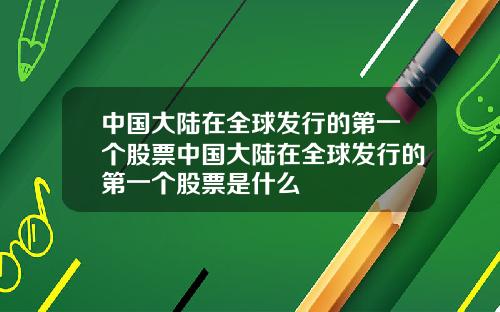 中国大陆在全球发行的第一个股票中国大陆在全球发行的第一个股票是什么