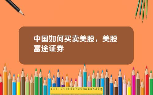 中国如何买卖美股，美股 富途证券