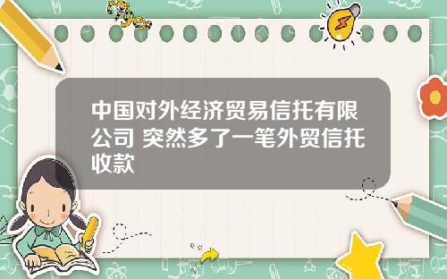 中国对外经济贸易信托有限公司 突然多了一笔外贸信托收款