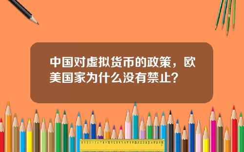 中国对虚拟货币的政策，欧美国家为什么没有禁止？