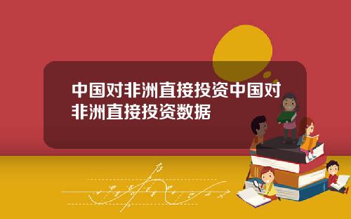 中国对非洲直接投资中国对非洲直接投资数据