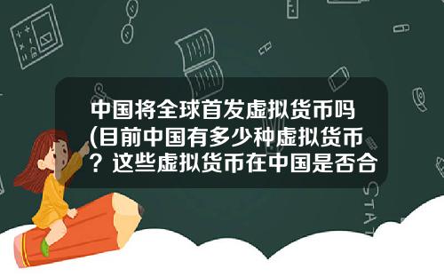 中国将全球首发虚拟货币吗(目前中国有多少种虚拟货币？这些虚拟货币在中国是否合法？)
