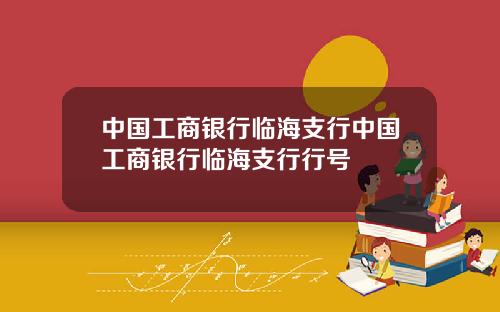 中国工商银行临海支行中国工商银行临海支行行号
