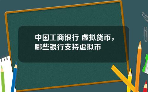 中国工商银行 虚拟货币，哪些银行支持虚拟币