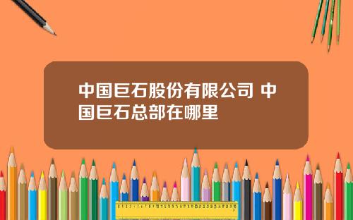 中国巨石股份有限公司 中国巨石总部在哪里