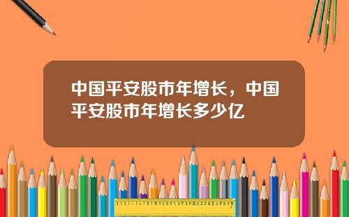 中国平安股市年增长，中国平安股市年增长多少亿