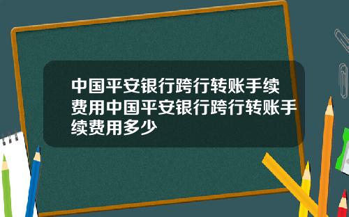 中国平安银行跨行转账手续费用中国平安银行跨行转账手续费用多少