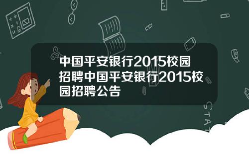 中国平安银行2015校园招聘中国平安银行2015校园招聘公告