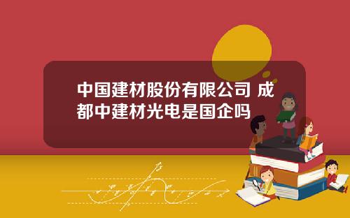 中国建材股份有限公司 成都中建材光电是国企吗