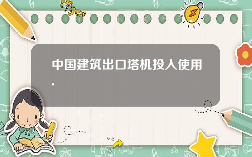 中国建筑出口塔机投入使用.