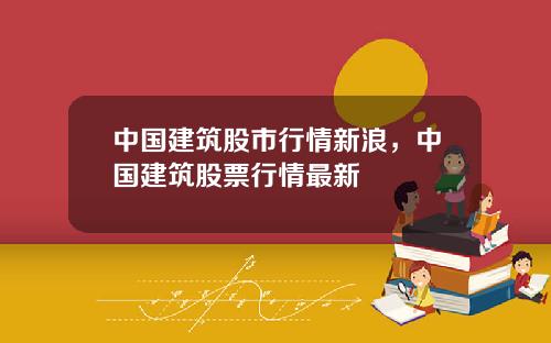 中国建筑股市行情新浪，中国建筑股票行情最新