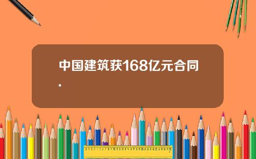 中国建筑获168亿元合同.