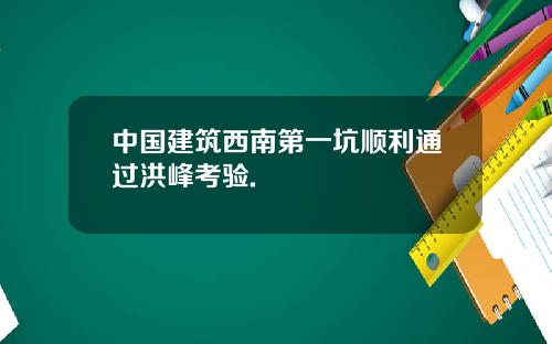 中国建筑西南第一坑顺利通过洪峰考验.