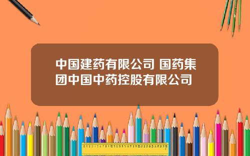 中国建药有限公司 国药集团中国中药控股有限公司