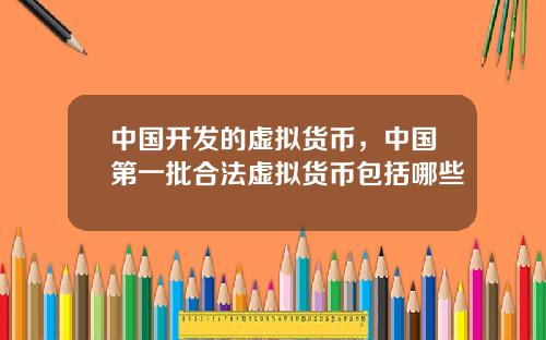 中国开发的虚拟货币，中国第一批合法虚拟货币包括哪些