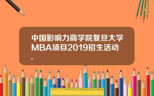 中国影响力商学院复旦大学MBA项目2019招生活动.