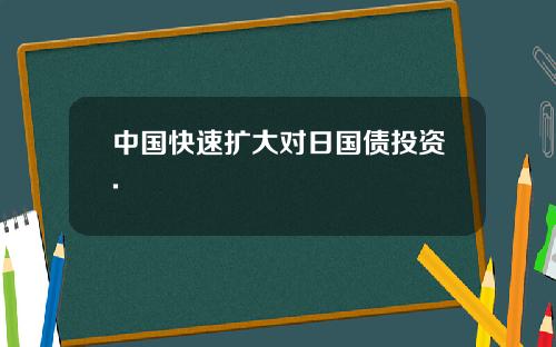 中国快速扩大对日国债投资.