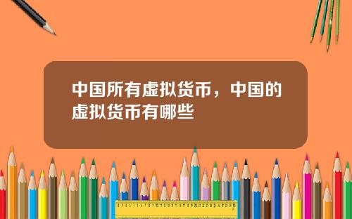 中国所有虚拟货币，中国的虚拟货币有哪些