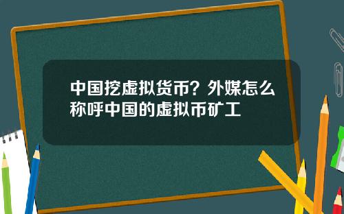 中国挖虚拟货币？外媒怎么称呼中国的虚拟币矿工