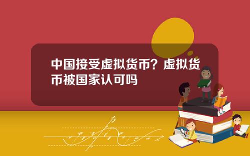 中国接受虚拟货币？虚拟货币被国家认可吗