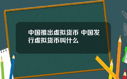 中国推出虚拟货币 中国发行虚拟货币叫什么