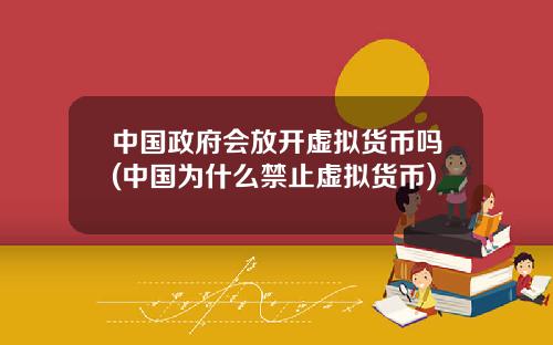 中国政府会放开虚拟货币吗(中国为什么禁止虚拟货币)