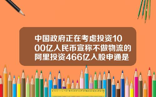 中国政府正在考虑投资1000亿人民币宣称不做物流的阿里投资466亿入股申通是为了什么