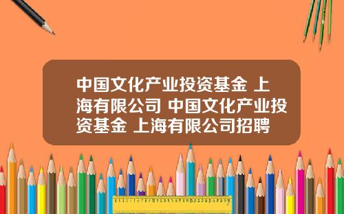 中国文化产业投资基金 上海有限公司 中国文化产业投资基金 上海有限公司招聘