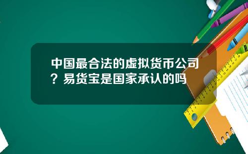 中国最合法的虚拟货币公司？易货宝是国家承认的吗