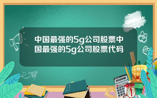 中国最强的5g公司股票中国最强的5g公司股票代码
