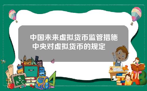 中国未来虚拟货币监管措施 中央对虚拟货币的规定