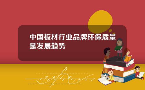 中国板材行业品牌环保质量是发展趋势