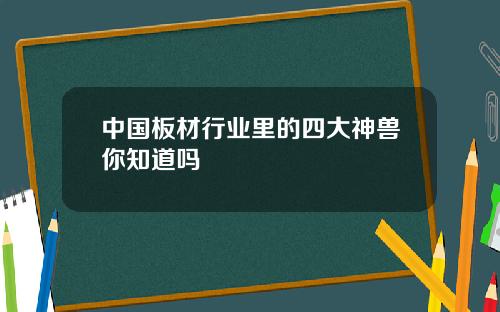 中国板材行业里的四大神兽你知道吗