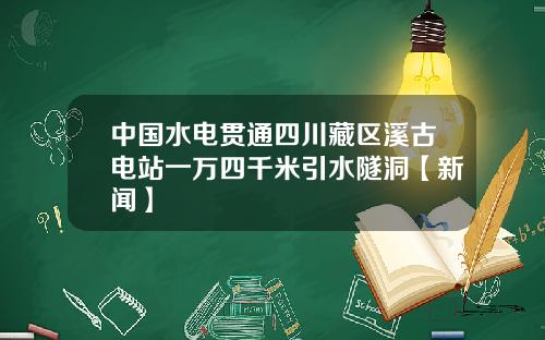 中国水电贯通四川藏区溪古电站一万四千米引水隧洞【新闻】