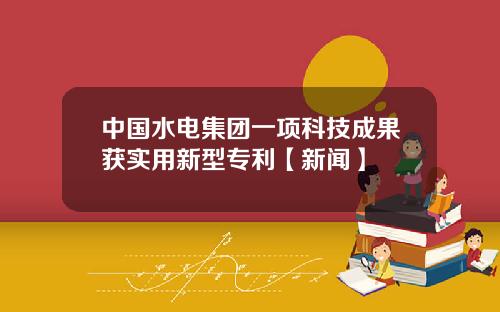中国水电集团一项科技成果获实用新型专利【新闻】
