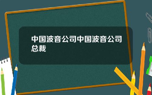 中国波音公司中国波音公司总裁