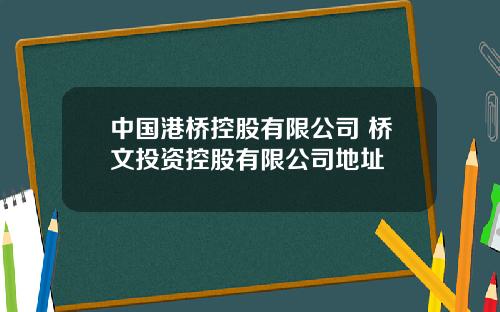 中国港桥控股有限公司 桥文投资控股有限公司地址