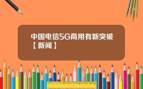 中国电信5G商用有新突破【新闻】