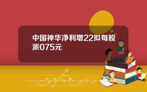 中国神华净利增22拟每股派075元