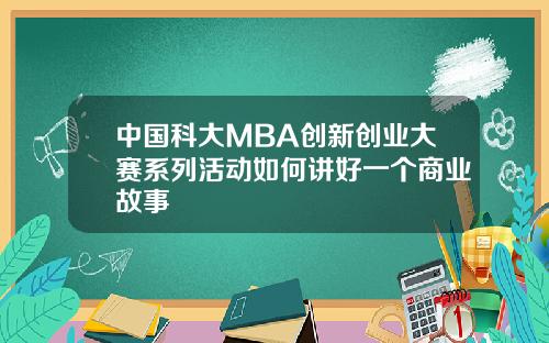 中国科大MBA创新创业大赛系列活动如何讲好一个商业故事