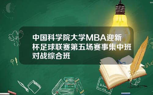 中国科学院大学MBA迎新杯足球联赛第五场赛事集中班对战综合班