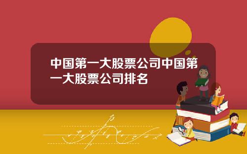 中国第一大股票公司中国第一大股票公司排名